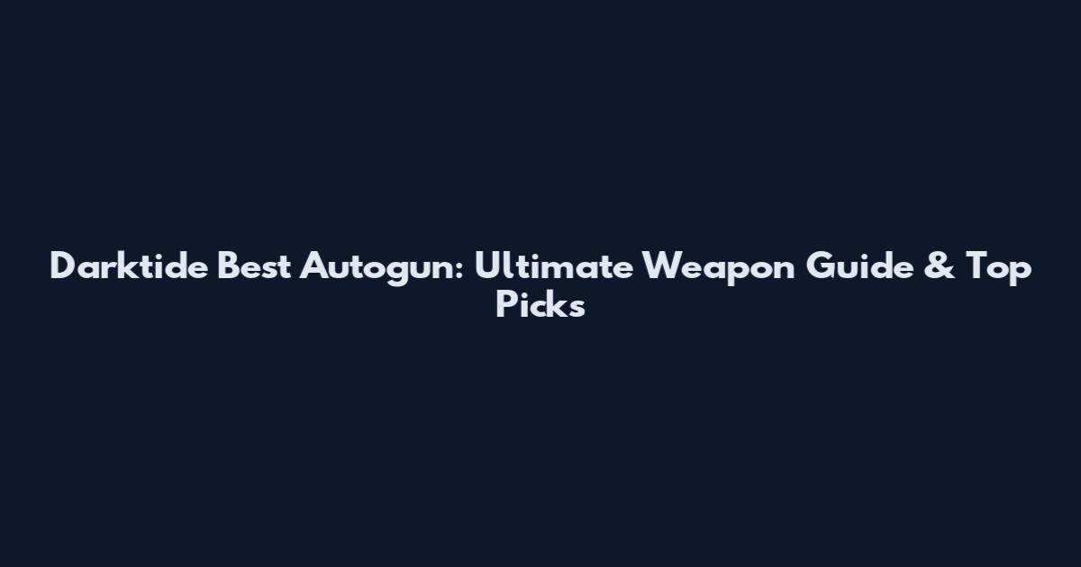 Darktide Best Autogun: Ultimate Weapon Guide & Top Picks