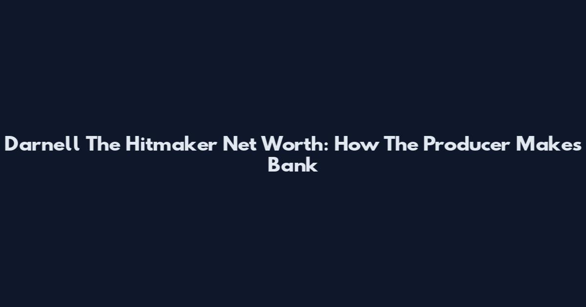 Darnell The Hitmaker Net Worth: How The Producer Makes Bank