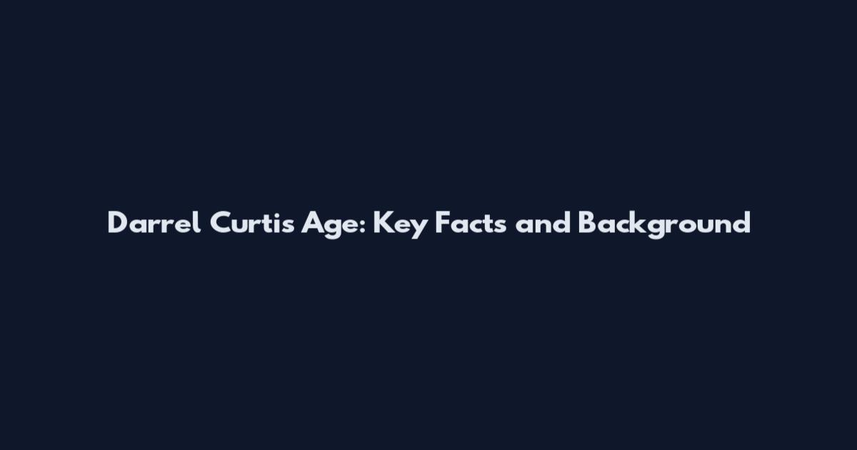 Darrel Curtis Age: Key Facts and Background