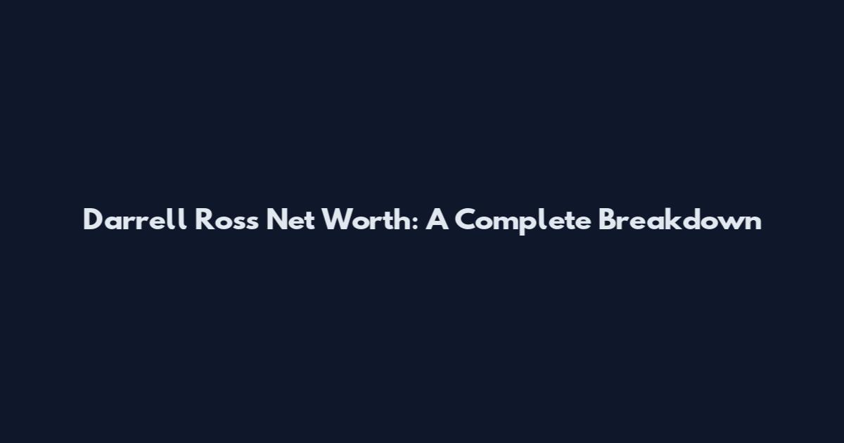 Darrell Ross Net Worth: A Complete Breakdown