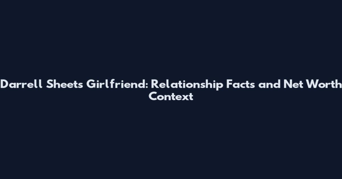 Darrell Sheets Girlfriend: Relationship Facts and Net Worth Context