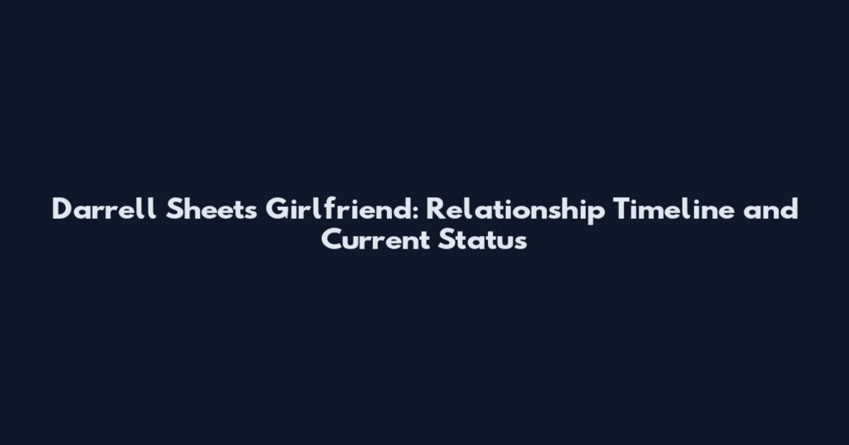 Darrell Sheets Girlfriend: Relationship Timeline and Current Status