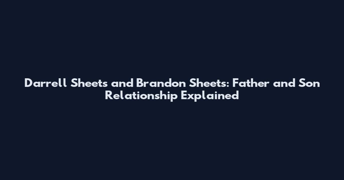 Darrell Sheets and Brandon Sheets: Father and Son Relationship Explained