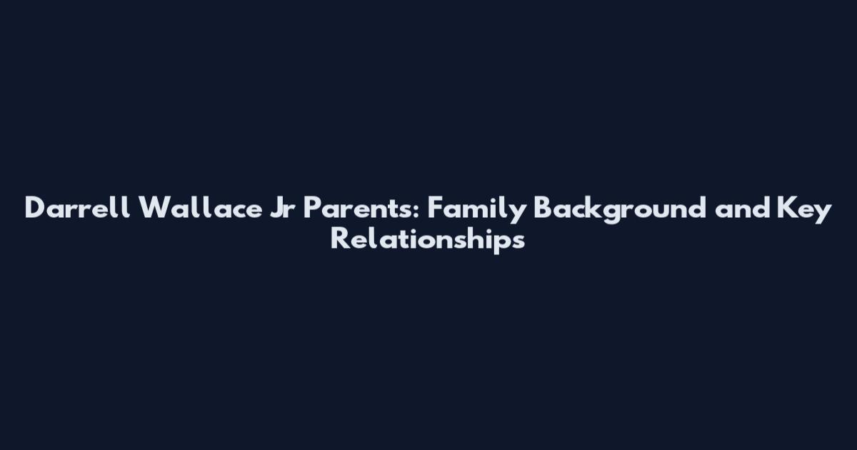 Darrell Wallace Jr Parents: Family Background and Key Relationships