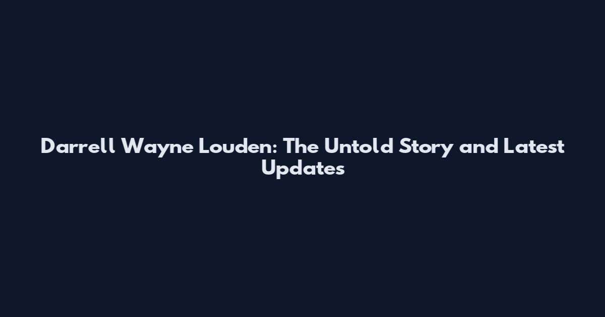 Darrell Wayne Louden: The Untold Story and Latest Updates