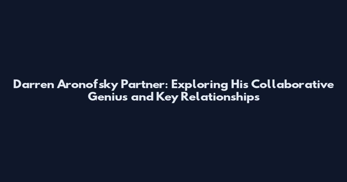 Darren Aronofsky Partner: Exploring His Collaborative Genius and Key Relationships