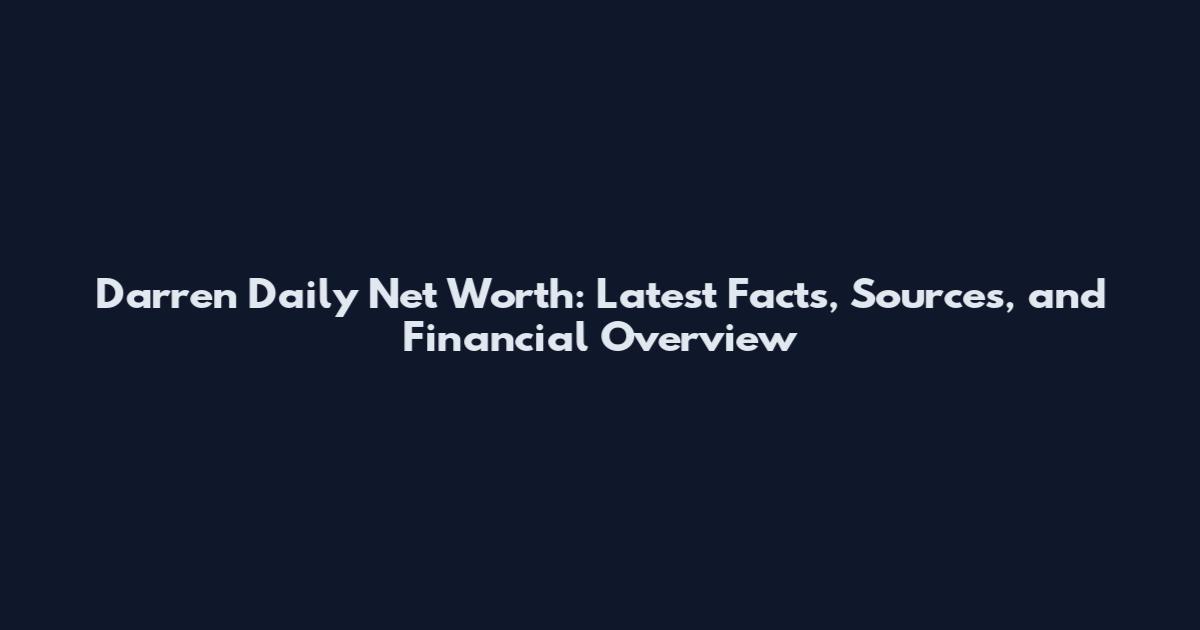 Darren Daily Net Worth: Latest Facts, Sources, and Financial Overview
