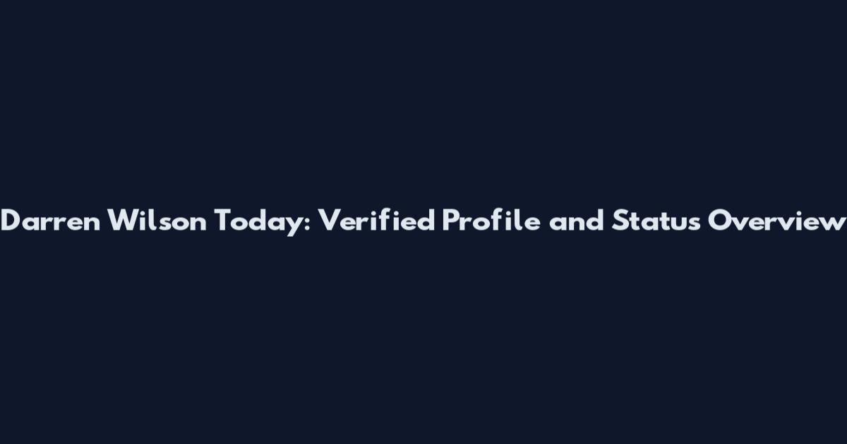 Darren Wilson Today: Verified Profile and Status Overview