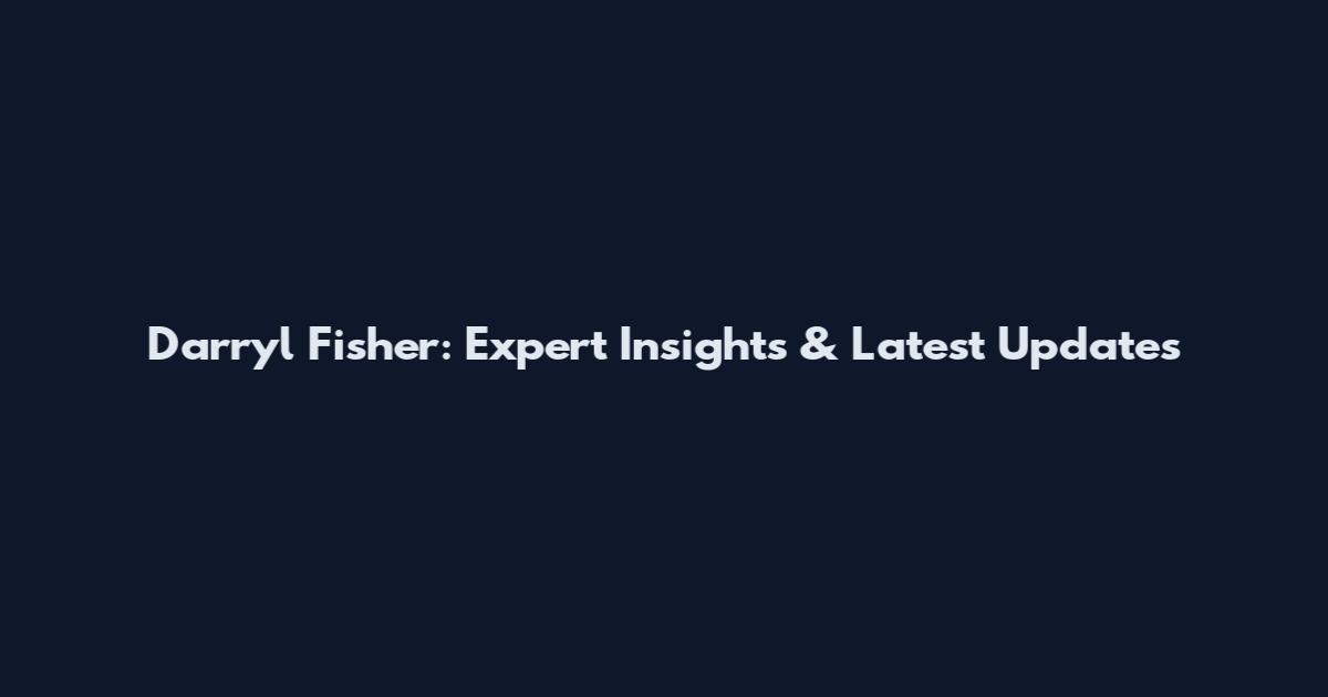 Darryl Fisher: Expert Insights & Latest Updates
