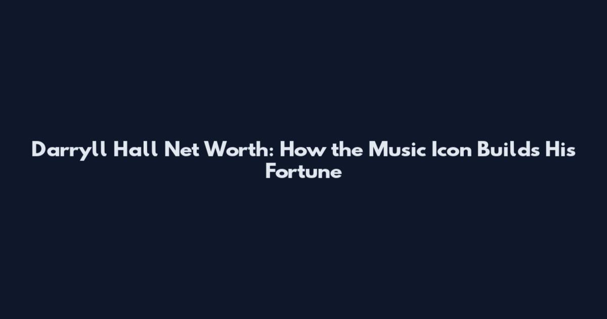 Darryll Hall Net Worth: How the Music Icon Builds His Fortune