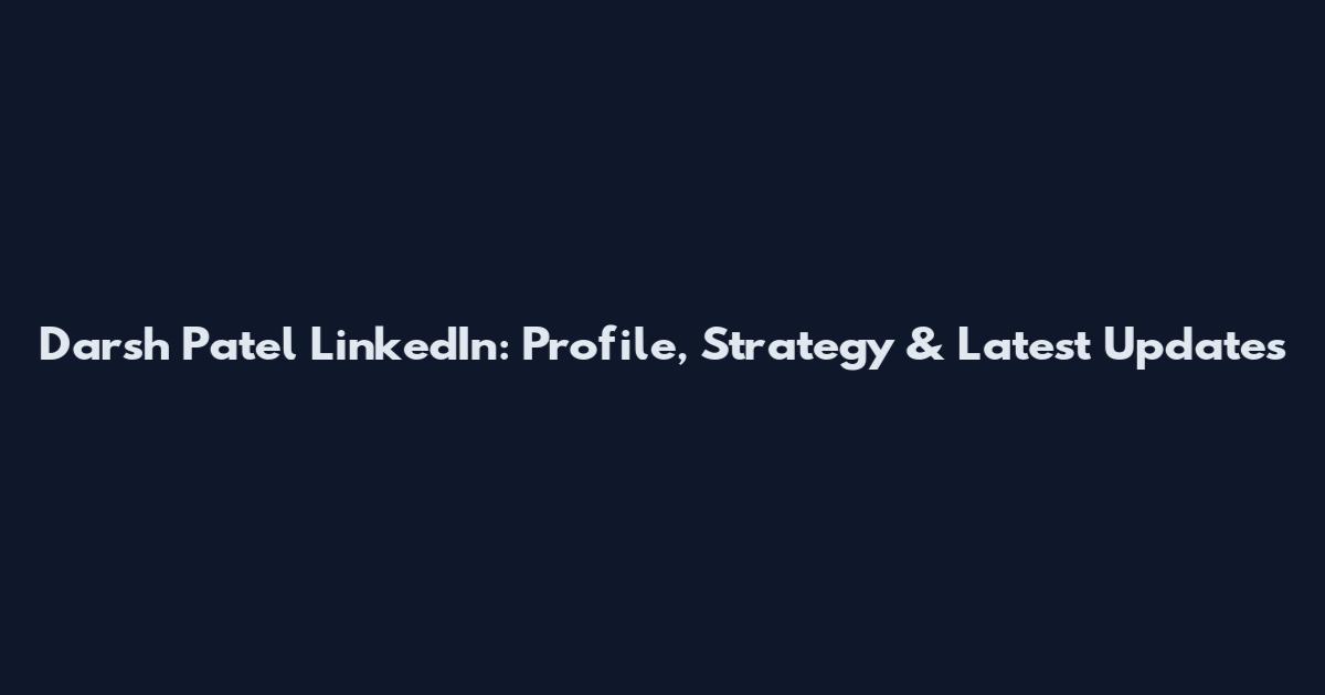 Darsh Patel LinkedIn: Profile, Strategy & Latest Updates
