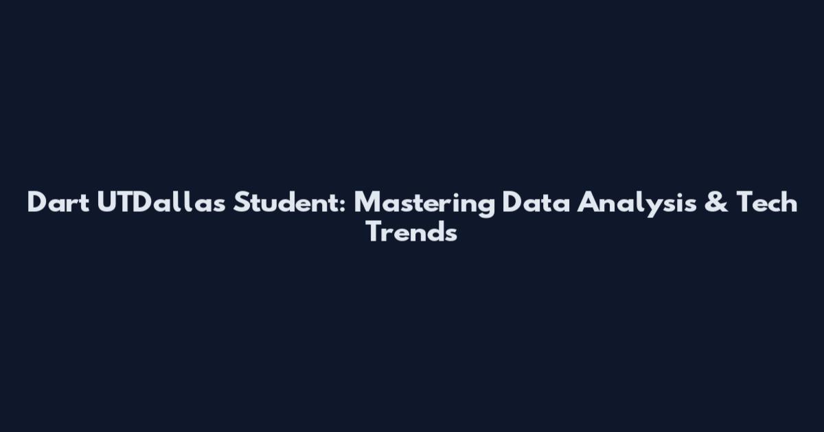 Dart UTDallas Student: Mastering Data Analysis & Tech Trends