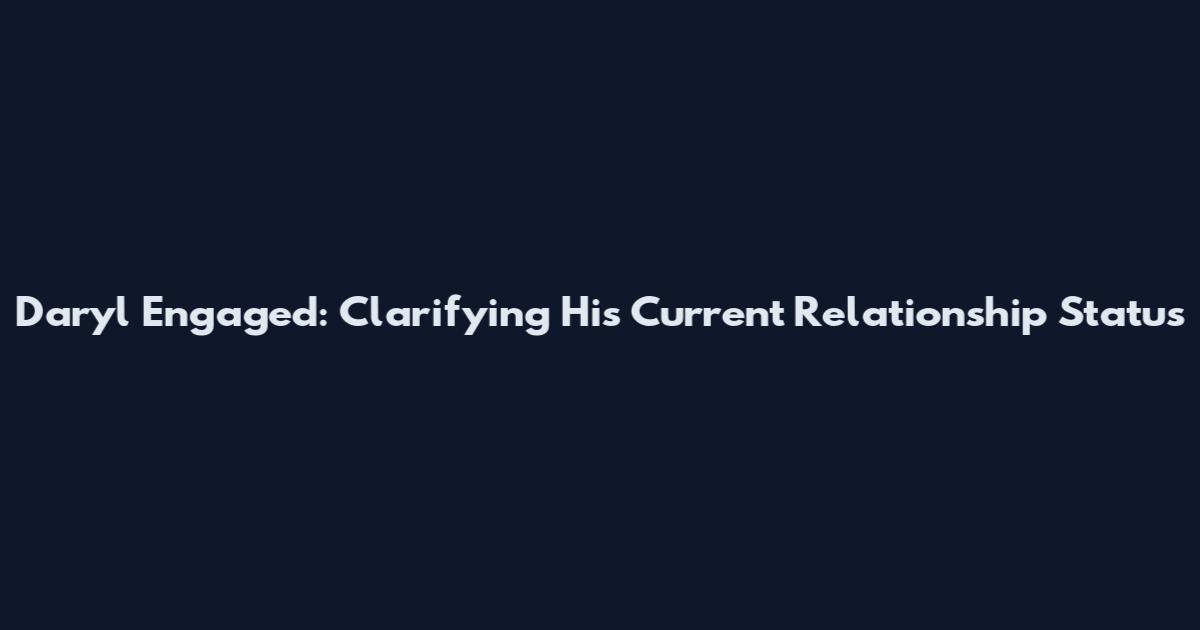 Daryl Engaged: Clarifying His Current Relationship Status