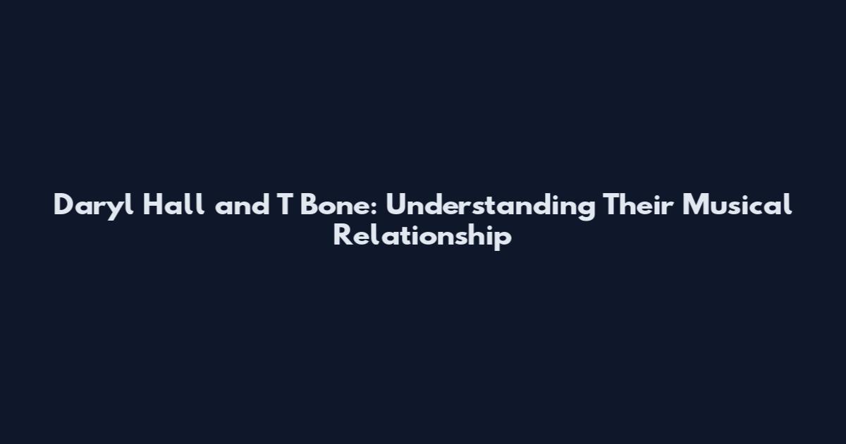 Daryl Hall and T Bone: Understanding Their Musical Relationship