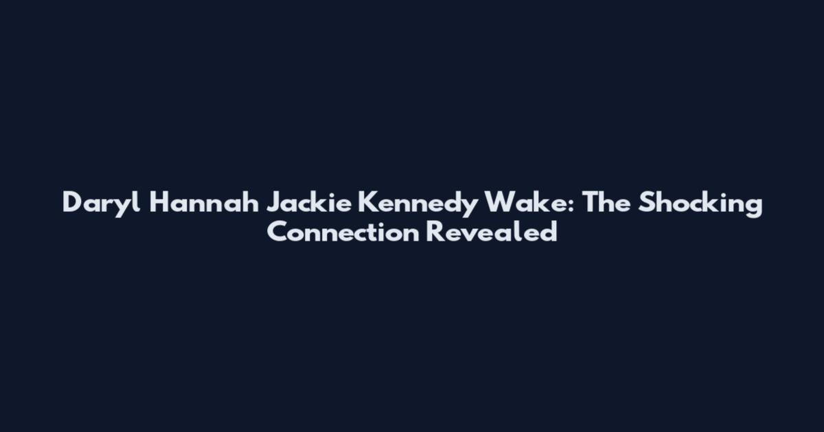Daryl Hannah Jackie Kennedy Wake: The Shocking Connection Revealed