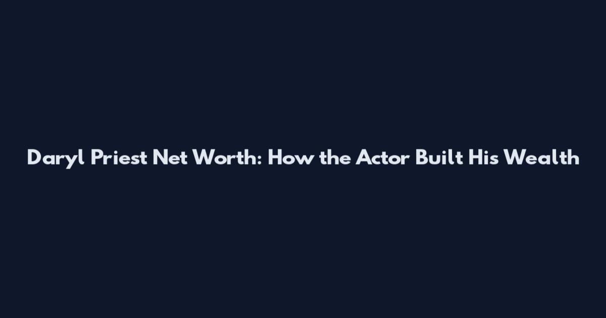 Daryl Priest Net Worth: How the Actor Built His Wealth
