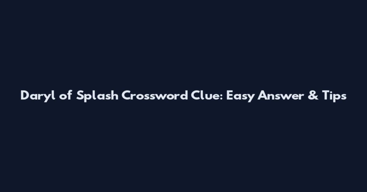 Daryl of Splash Crossword Clue: Easy Answer & Tips