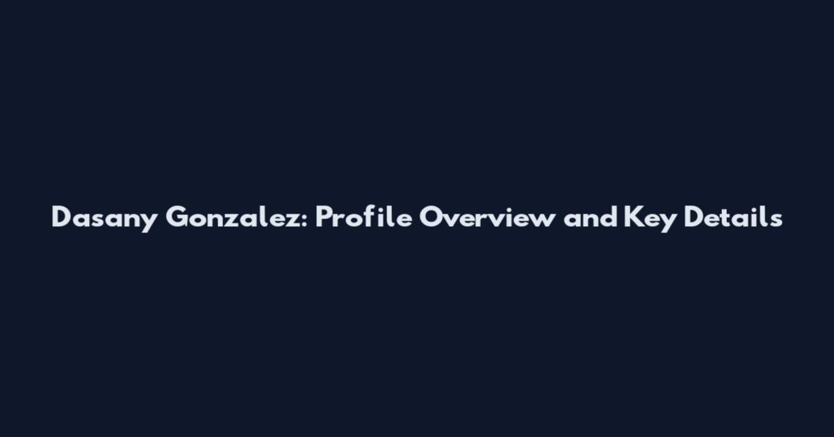 Dasany Gonzalez: Profile Overview and Key Details