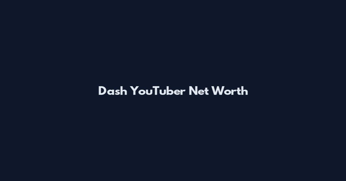 Dash YouTuber Net Worth