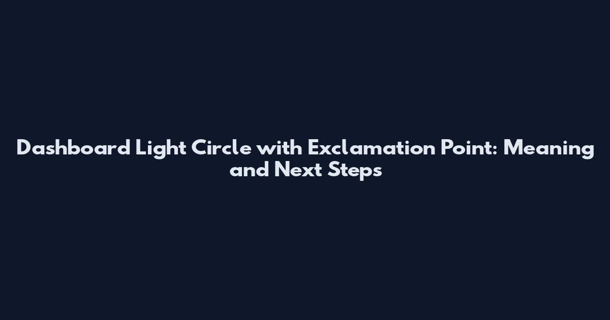 Dashboard Light Circle with Exclamation Point: Meaning and Next Steps
