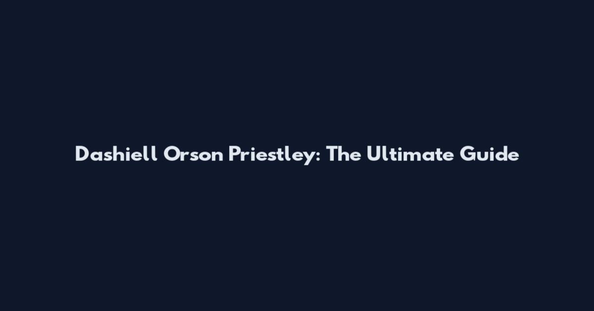 Dashiell Orson Priestley: The Ultimate Guide