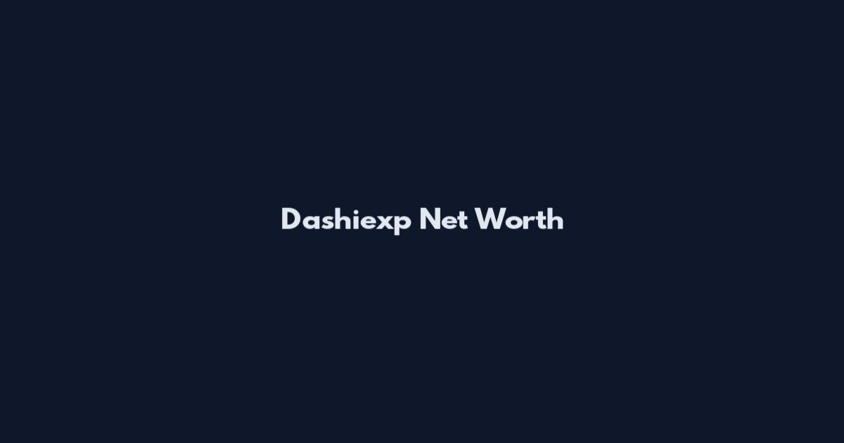 Dashiexp Net Worth