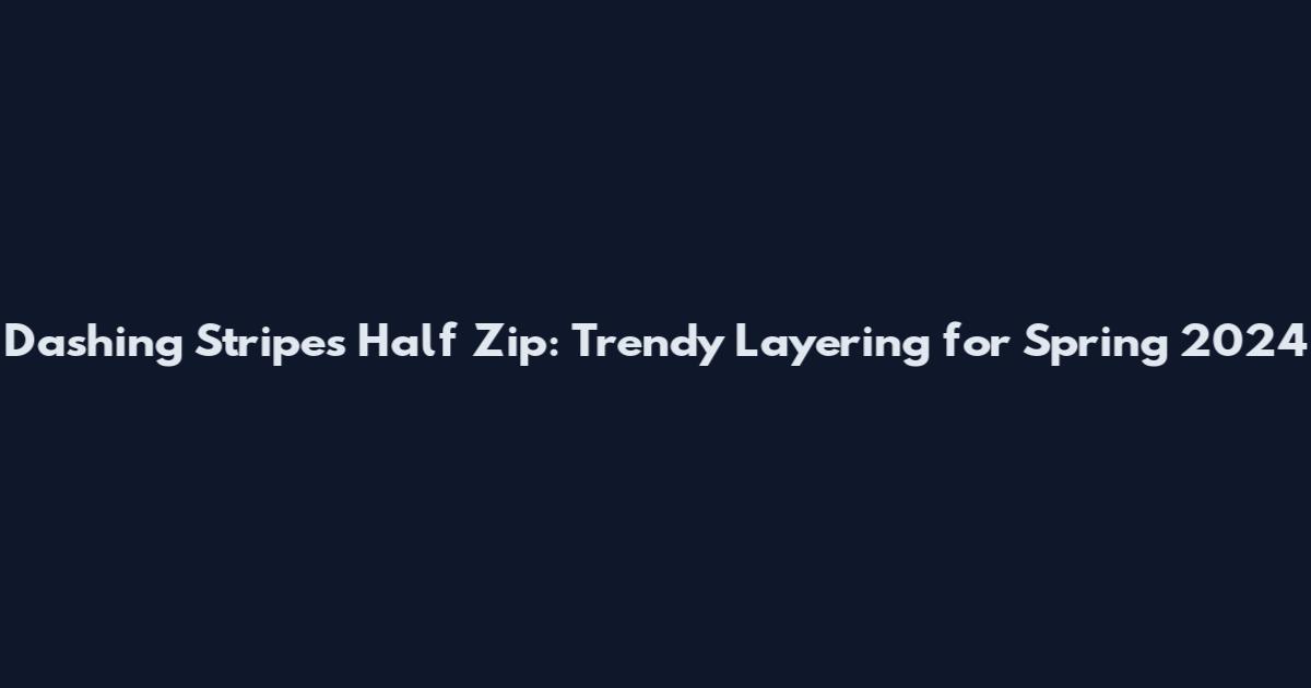Dashing Stripes Half Zip: Trendy Layering for Spring 2024