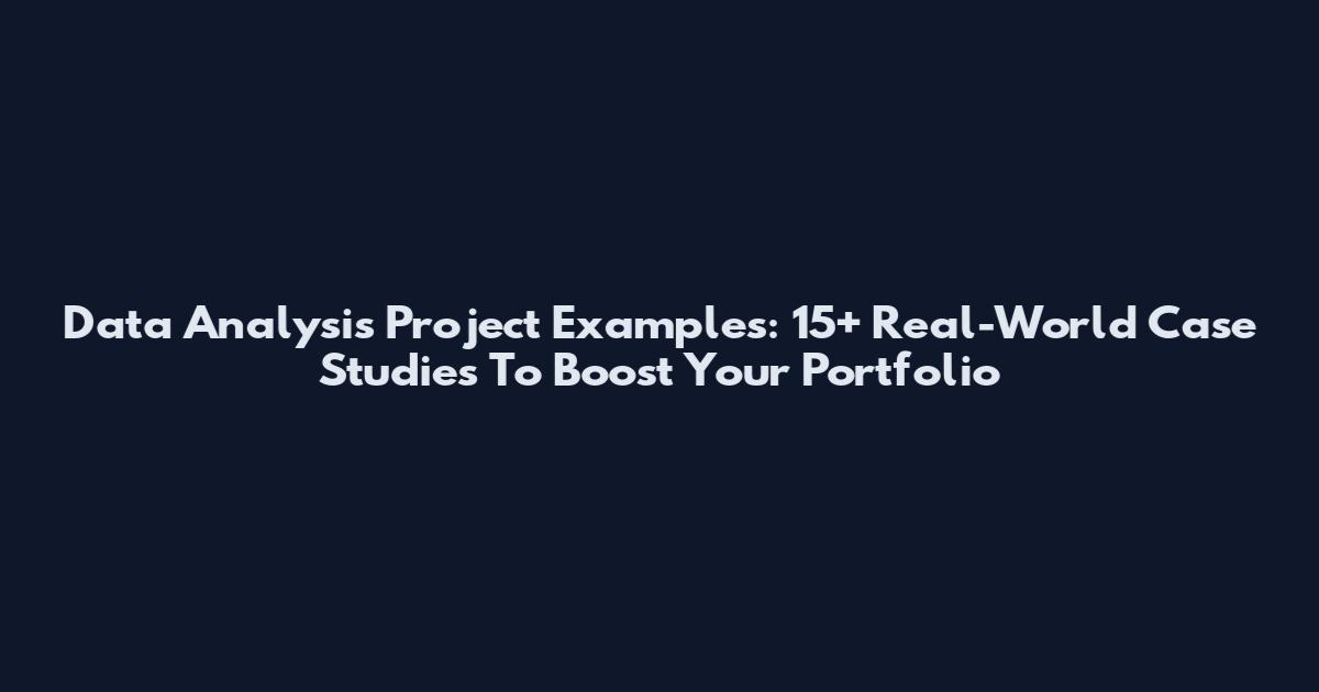 Data Analysis Project Examples: 15+ Real-World Case Studies To Boost Your Portfolio