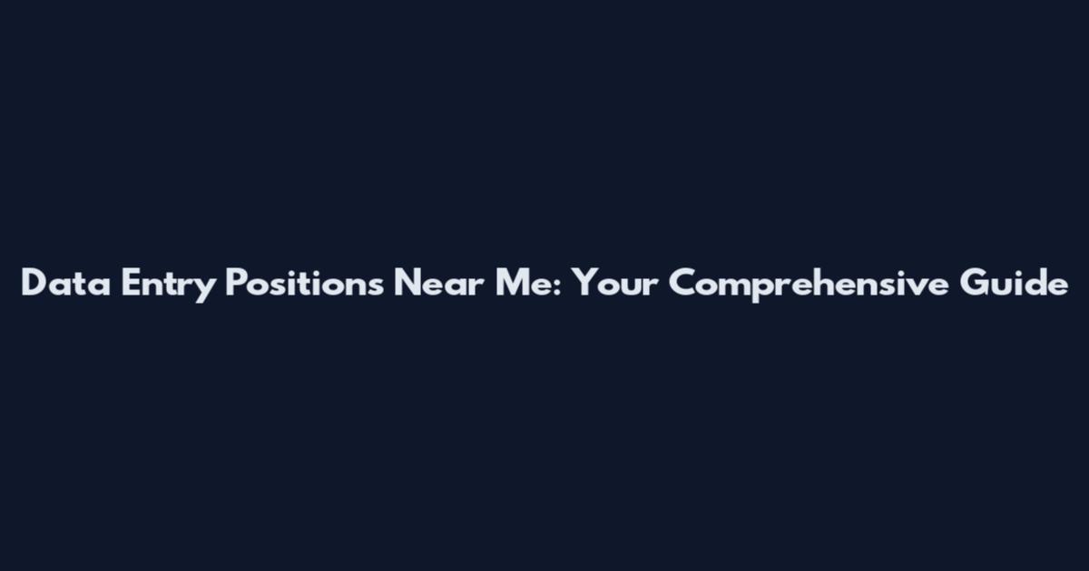 Data Entry Positions Near Me: Your Comprehensive Guide