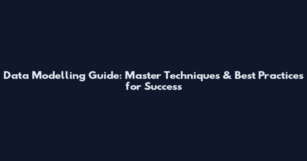 Data Modelling Guide: Master Techniques & Best Practices for Success