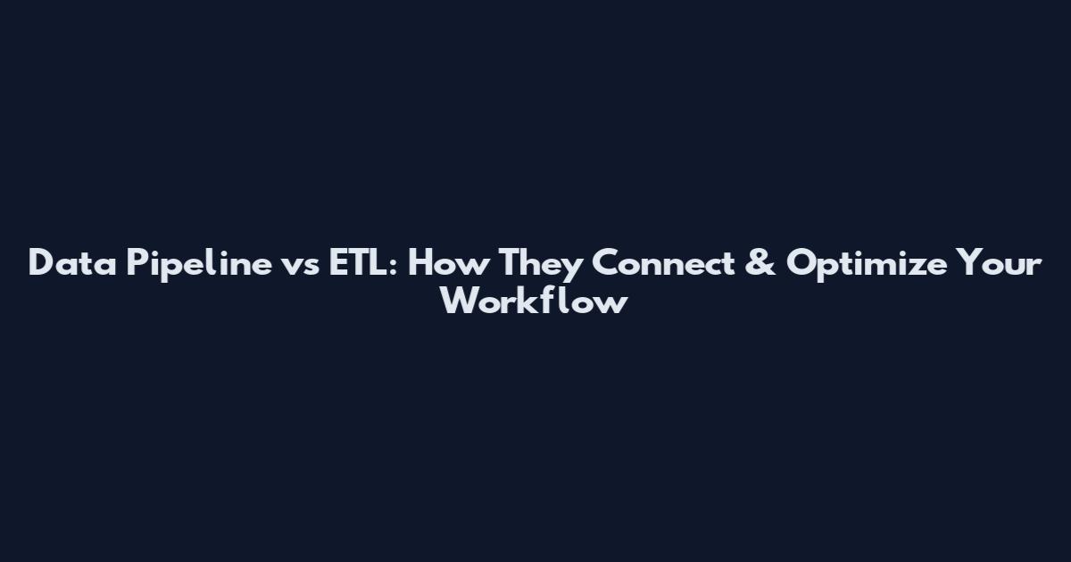 Data Pipeline vs ETL: How They Connect & Optimize Your Workflow