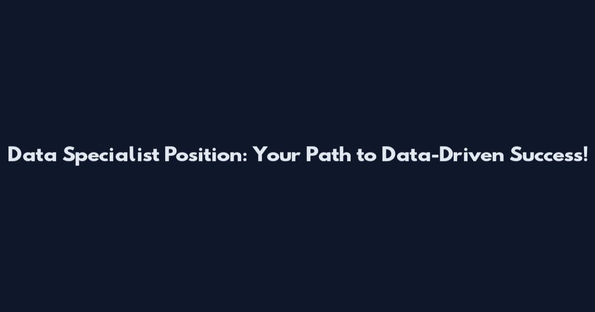 Data Specialist Position: Your Path to Data-Driven Success!