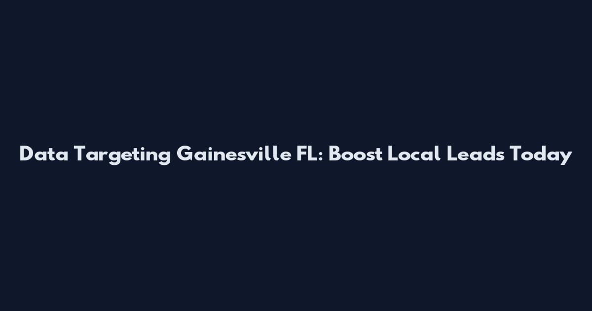 Data Targeting Gainesville FL: Boost Local Leads Today