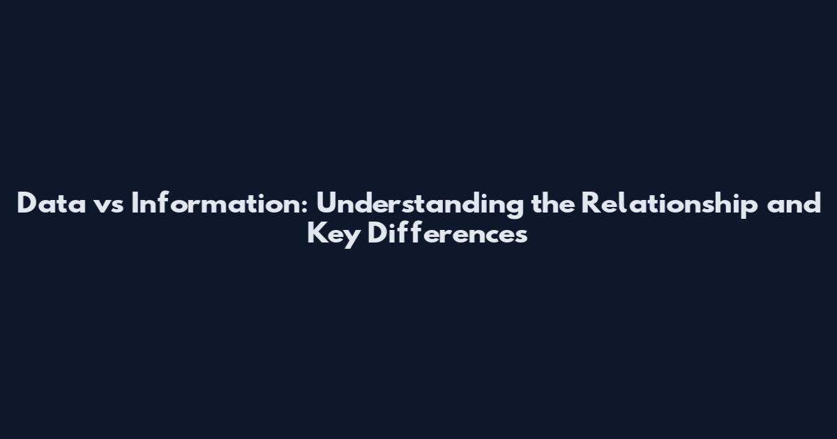 Data vs Information: Understanding the Relationship and Key Differences