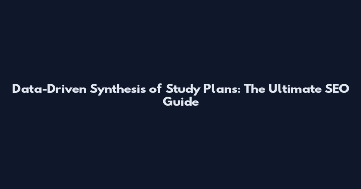 Data-Driven Synthesis of Study Plans: The Ultimate SEO Guide