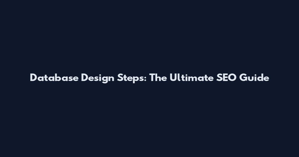 Database Design Steps: The Ultimate SEO Guide