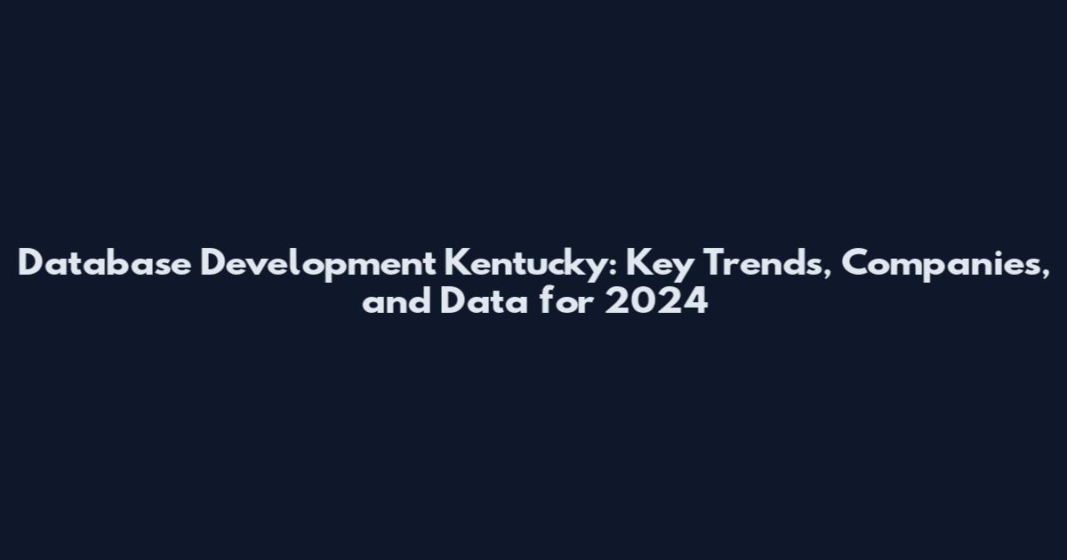 Database Development Kentucky: Key Trends, Companies, and Data for 2024