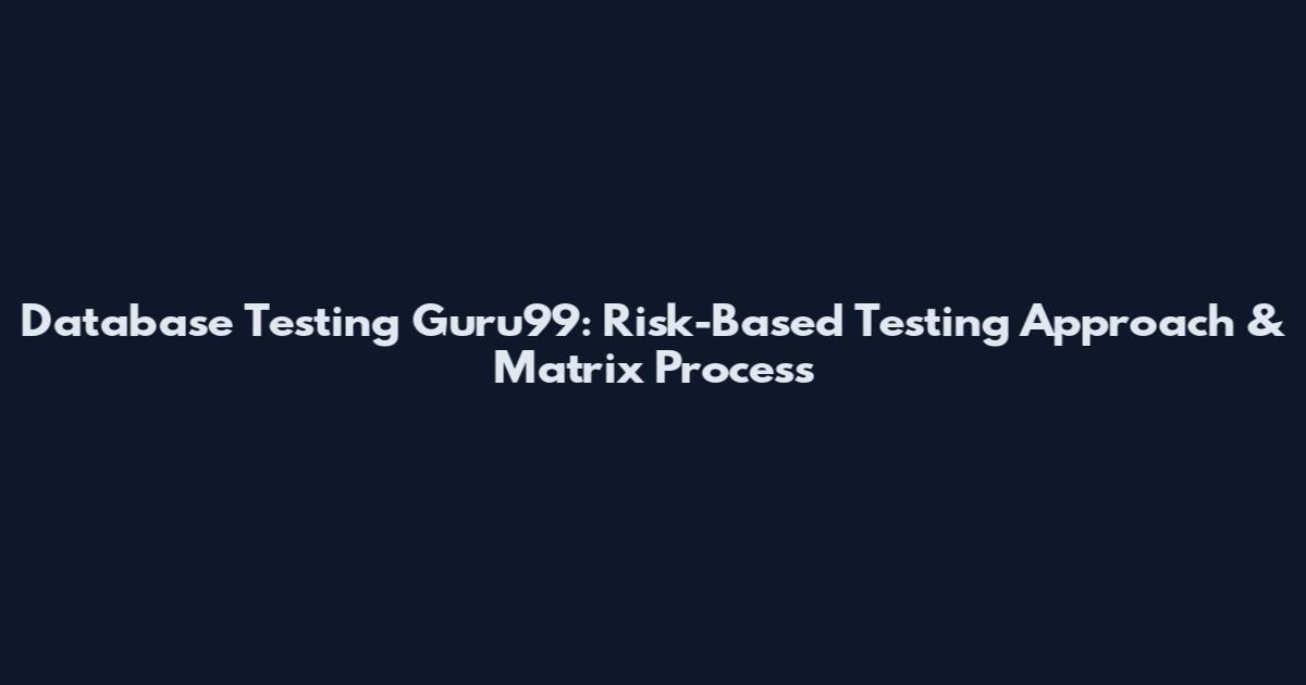 Database Testing Guru99: Risk-Based Testing Approach & Matrix Process