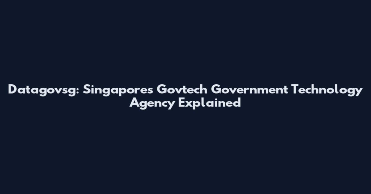 Datagovsg: Singapore's Govtech Government Technology Agency Explained