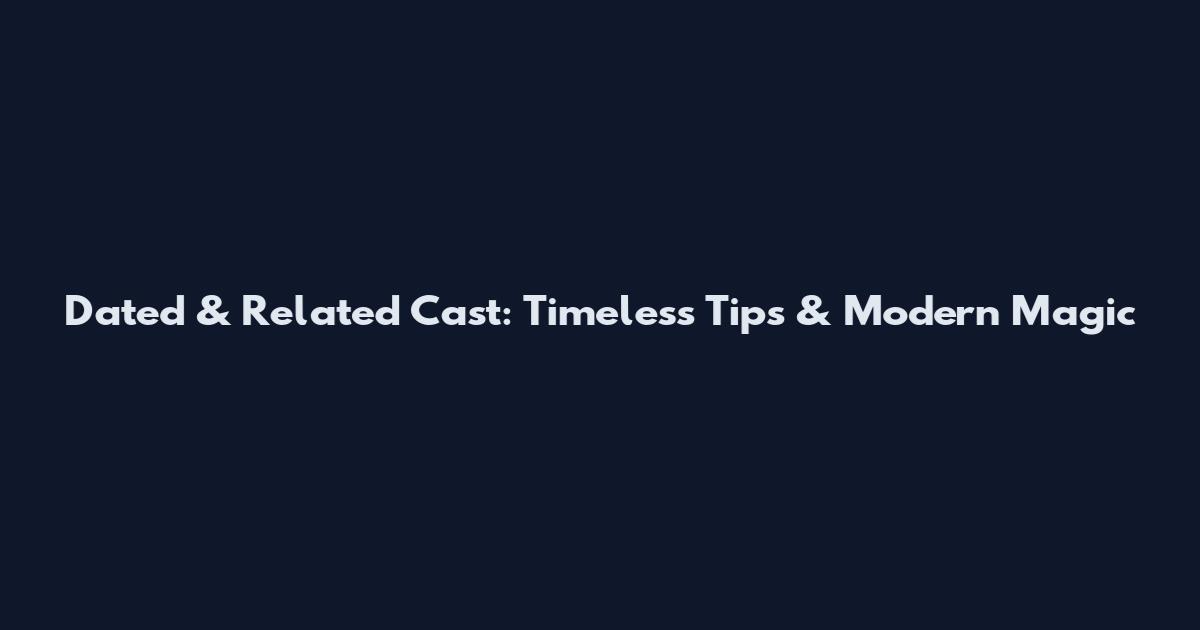 Dated & Related Cast: Timeless Tips & Modern Magic
