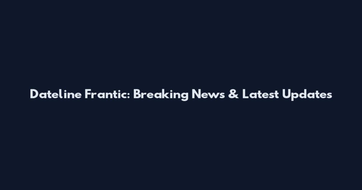 Dateline Frantic: Breaking News & Latest Updates
