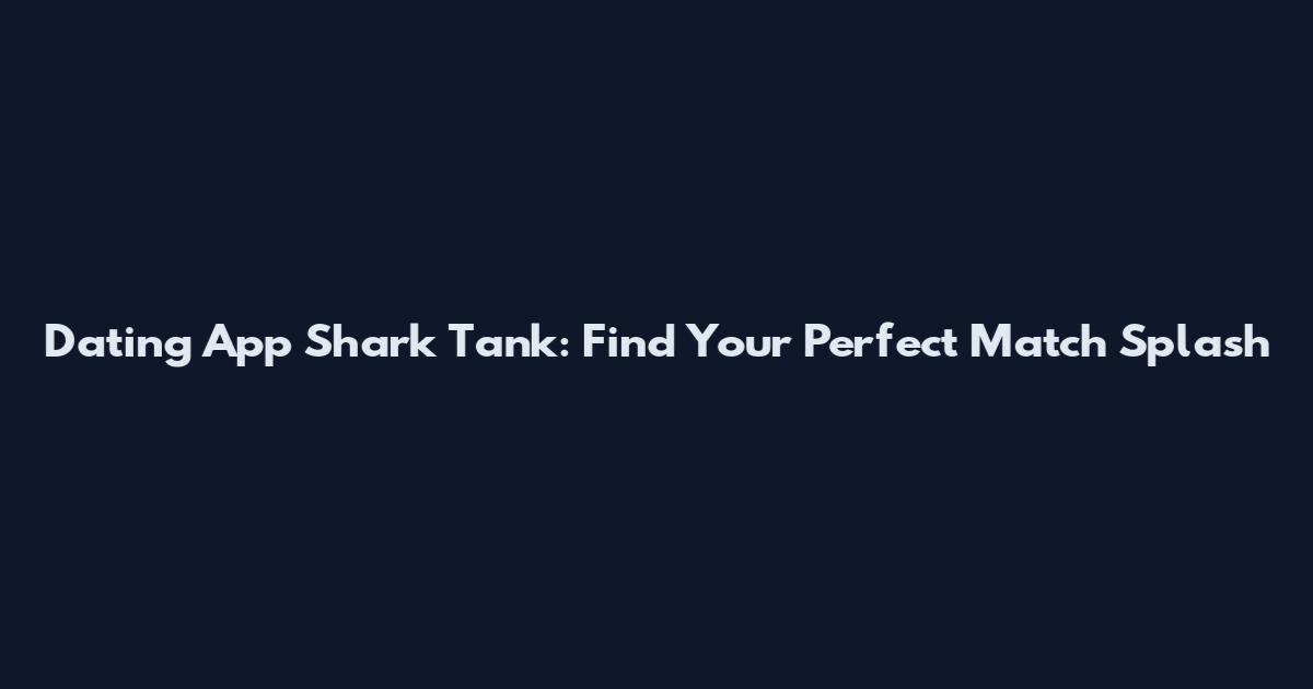 Dating App Shark Tank: Find Your Perfect Match Splash
