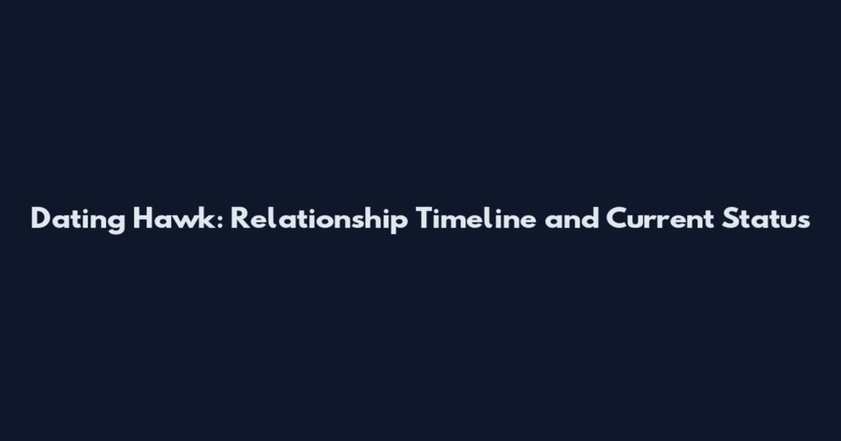 Dating Hawk: Relationship Timeline and Current Status