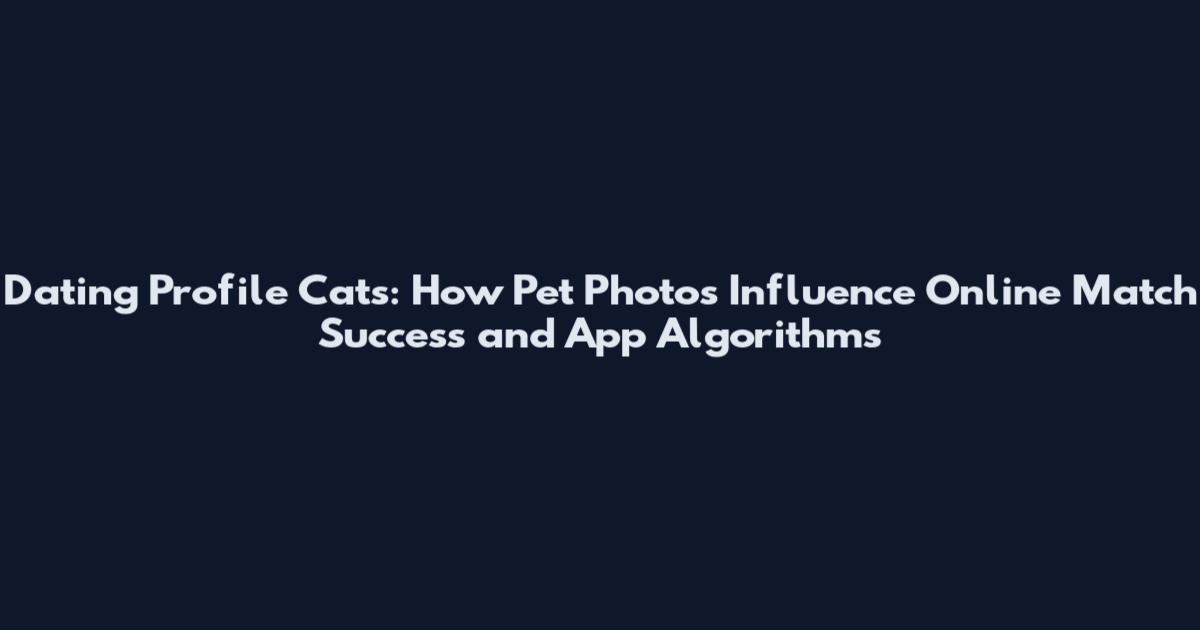Dating Profile Cats: How Pet Photos Influence Online Match Success and App Algorithms