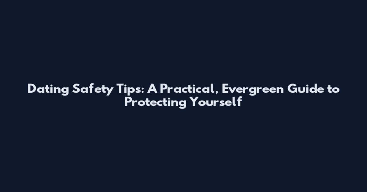 Dating Safety Tips: A Practical, Evergreen Guide to Protecting Yourself