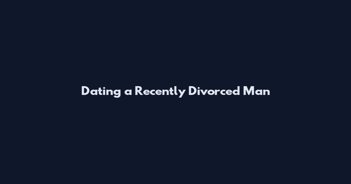 Dating a Recently Divorced Man