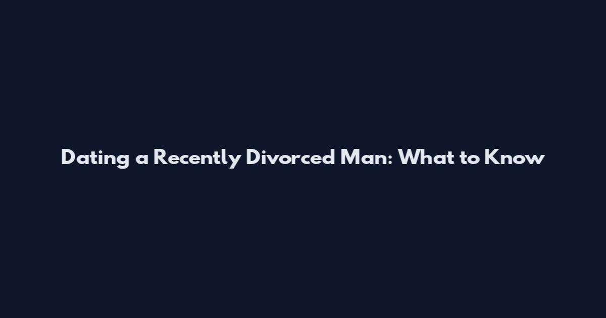 Dating a Recently Divorced Man: What to Know