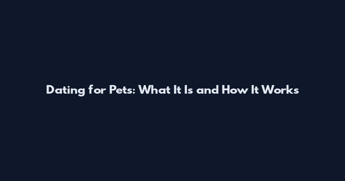 Dating for Pets: What It Is and How It Works