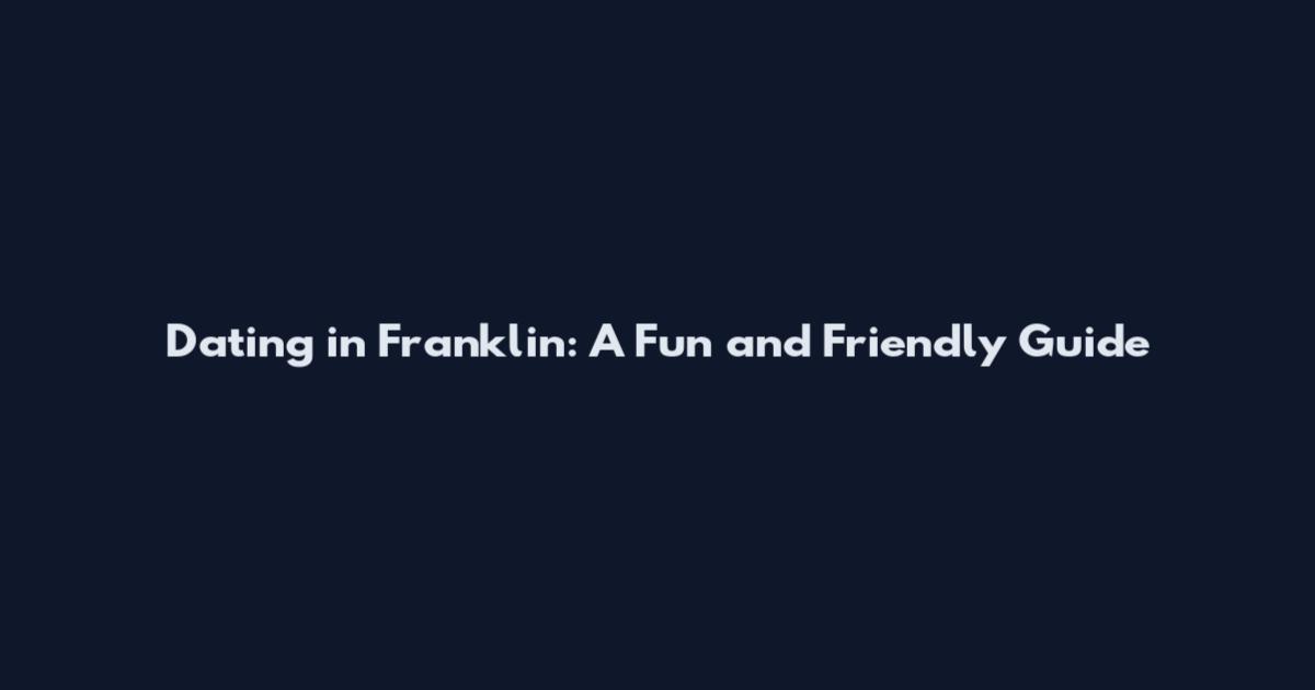 Dating in Franklin: A Fun and Friendly Guide