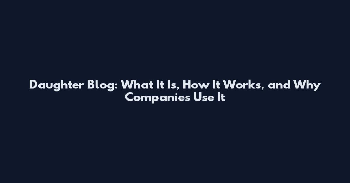 Daughter Blog: What It Is, How It Works, and Why Companies Use It